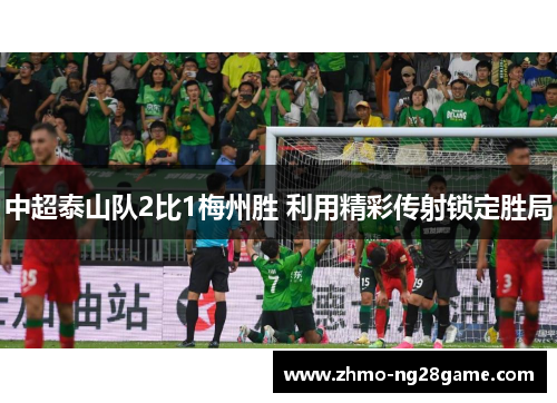 中超泰山队2比1梅州胜 利用精彩传射锁定胜局