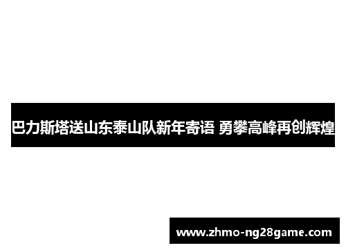 巴力斯塔送山东泰山队新年寄语 勇攀高峰再创辉煌