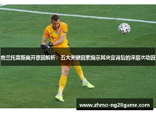 费兰托雷斯离开原因解析:五大关键因素揭示其决定背后的深层次动因 费兰托雷斯离开原因解析:五大关键因素揭示其决定背后的深层次动因