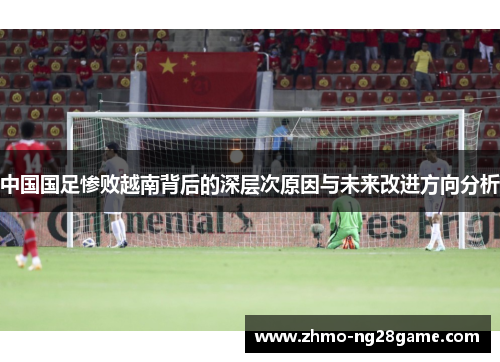 中国国足惨败越南背后的深层次原因与未来改进方向分析