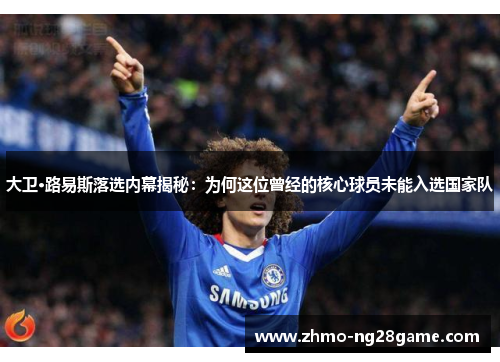 大卫·路易斯落选内幕揭秘:为何这位曾经的核心球员未能入选国家队