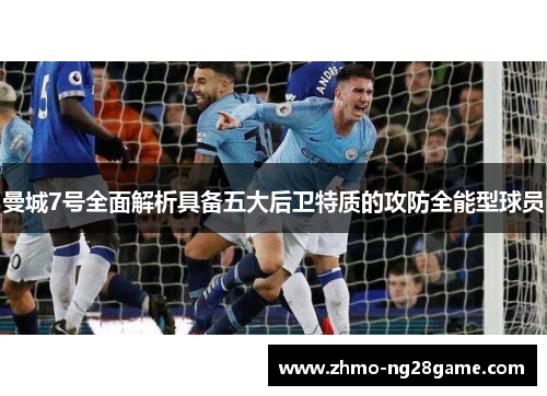 曼城7号全面解析具备五大后卫特质的攻防全能型球员