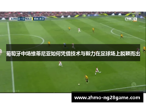 葡萄牙中场维蒂尼亚如何凭借技术与毅力在足球场上脱颖而出