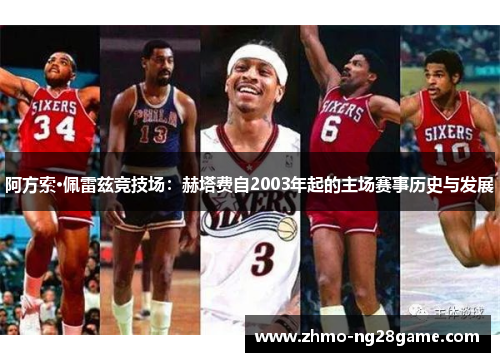 阿方索·佩雷兹竞技场：赫塔费自2003年起的主场赛事历史与发展