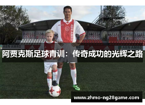 阿贾克斯足球青训:传奇成功的光辉之路 阿贾克斯足球青训:传奇成功的光辉之路