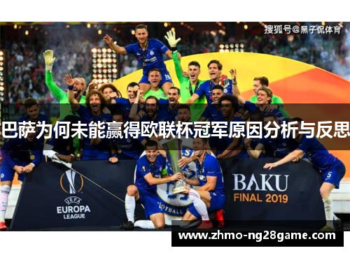 巴萨为何未能赢得欧联杯冠军原因分析与反思 巴萨为何未能赢得欧联杯冠军原因分析与反思