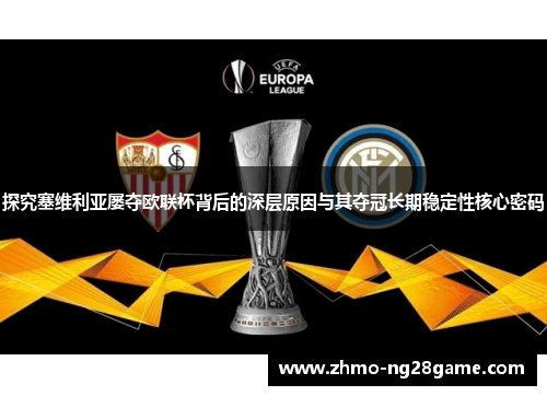 探究塞维利亚屡夺欧联杯背后的深层原因与其夺冠长期稳定性核心密码 探究塞维利亚屡夺欧联杯背后的深层原因与其夺冠长期稳定性核心密码