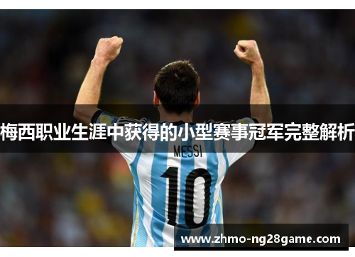 梅西职业生涯中获得的小型赛事冠军完整解析 梅西职业生涯中获得的小型赛事冠军完整解析