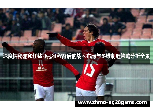 深度探秘浦和红钻亚冠征程背后的战术布局与多维制胜策略分析全景
