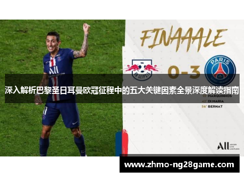 深入解析巴黎圣日耳曼欧冠征程中的五大关键因素全景深度解读指南 深入解析巴黎圣日耳曼欧冠征程中的五大关键因素全景深度解读指南