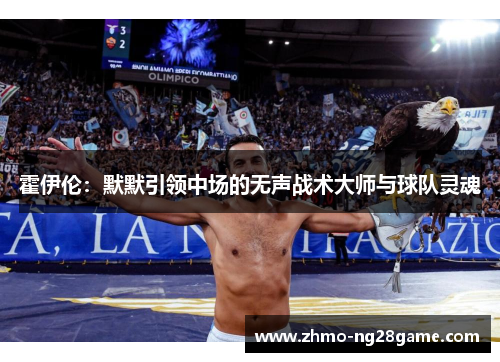 霍伊伦:默默引领中场的无声战术大师与球队灵魂