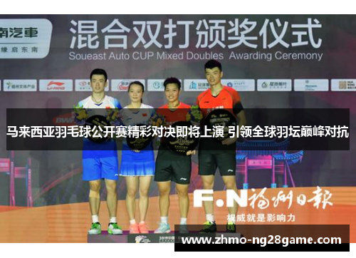 马来西亚羽毛球公开赛精彩对决即将上演 引领全球羽坛巅峰对抗