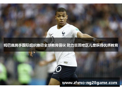 姆巴佩携手国际组织推动全球教育倡议 助力贫困地区儿童获得优质教育