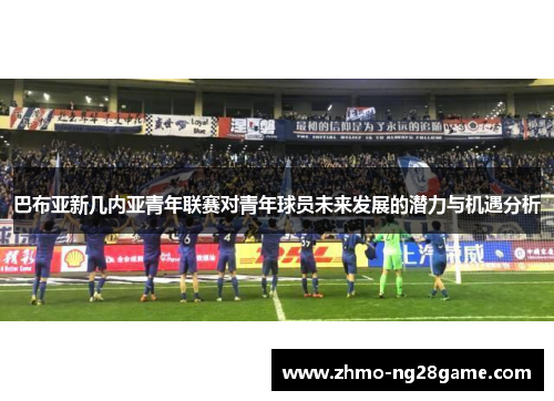 巴布亚新几内亚青年联赛对青年球员未来发展的潜力与机遇分析