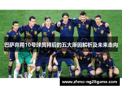 巴萨弃用10号球员背后的五大原因解析及未来走向