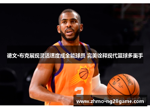 德文·布克展现灵活速度成全能球员 完美诠释现代篮球多面手