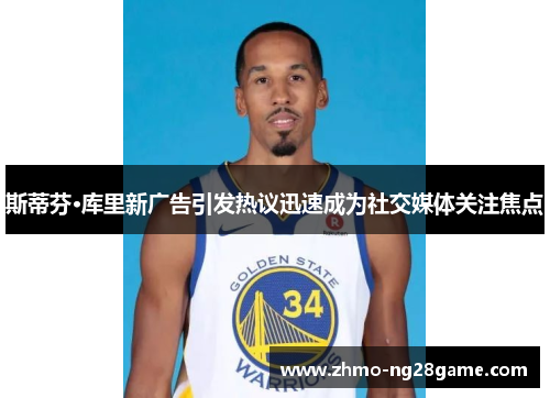 斯蒂芬·库里新广告引发热议迅速成为社交媒体关注焦点 斯蒂芬·库里新广告引发热议迅速成为社交媒体关注焦点