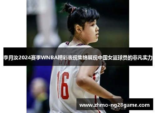 李月汝2024赛季WNBA精彩表现集锦展现中国女篮球员的非凡实力 李月汝2024赛季WNBA精彩表现集锦展现中国女篮球员的非凡实力