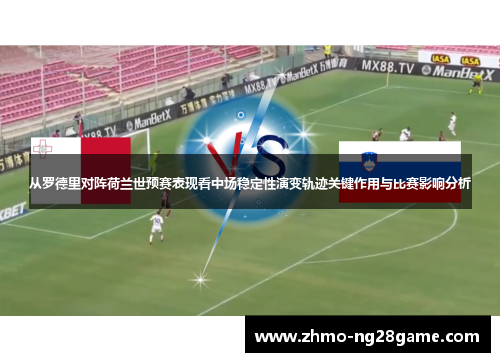 从罗德里对阵荷兰世预赛表现看中场稳定性演变轨迹关键作用与比赛影响分析 从罗德里对阵荷兰世预赛表现看中场稳定性演变轨迹关键作用与比赛影响分析