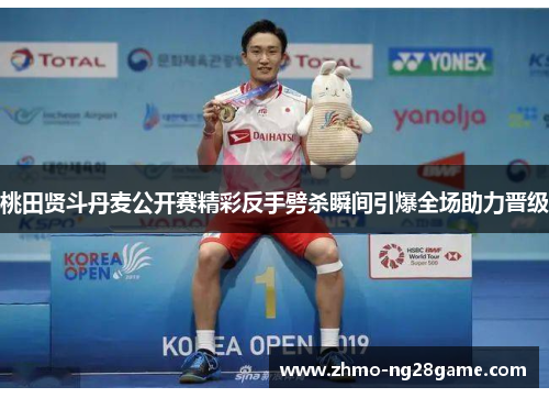 桃田贤斗丹麦公开赛精彩反手劈杀瞬间引爆全场助力晋级 桃田贤斗丹麦公开赛精彩反手劈杀瞬间引爆全场助力晋级