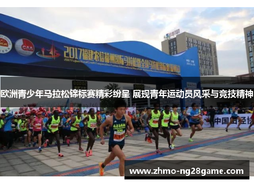 欧洲青少年马拉松锦标赛精彩纷呈 展现青年运动员风采与竞技精神 欧洲青少年马拉松锦标赛精彩纷呈 展现青年运动员风采与竞技精神