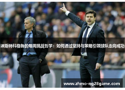 波斯特科格鲁的每周挑战哲学：如何通过坚持与策略引领球队走向成功