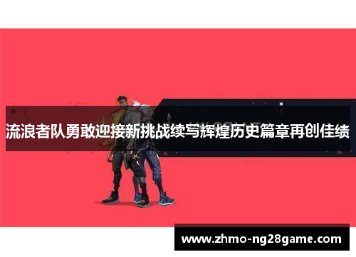 流浪者队勇敢迎接新挑战续写辉煌历史篇章再创佳绩