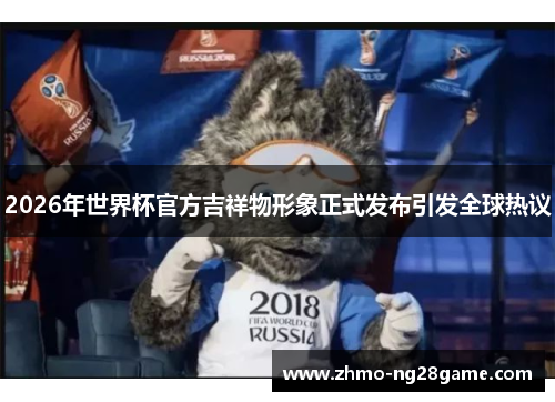 2026年世界杯官方吉祥物形象正式发布引发全球热议