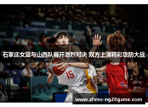 石家庄女篮与山西队展开激烈对决 双方上演精彩攻防大战
