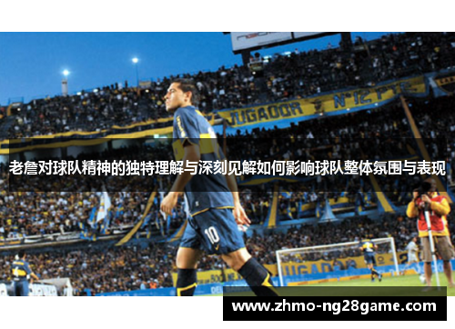 老詹对球队精神的独特理解与深刻见解如何影响球队整体氛围与表现