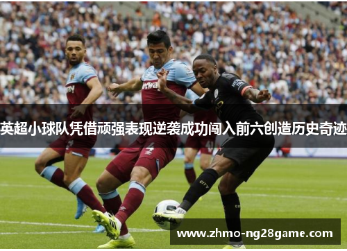 英超小球队凭借顽强表现逆袭成功闯入前六创造历史奇迹