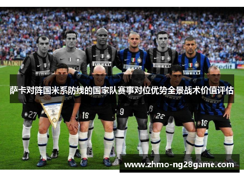 萨卡对阵国米系防线的国家队赛事对位优势全景战术价值评估