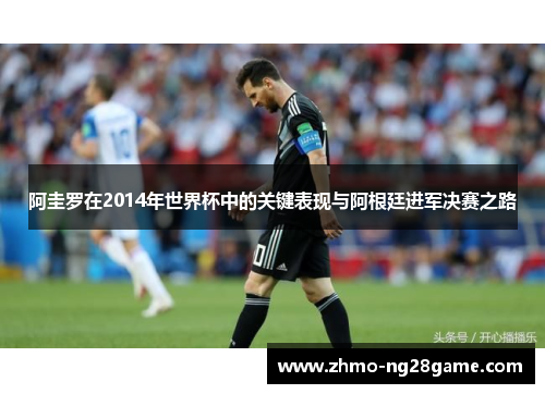 阿圭罗在2014年世界杯中的关键表现与阿根廷进军决赛之路