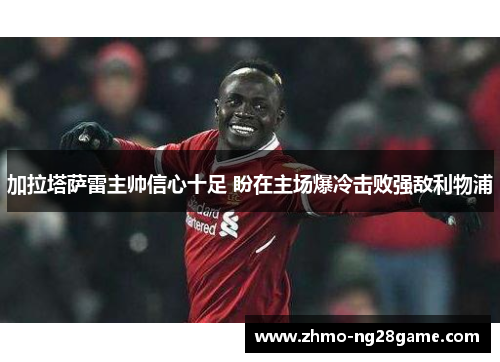 加拉塔萨雷主帅信心十足 盼在主场爆冷击败强敌利物浦