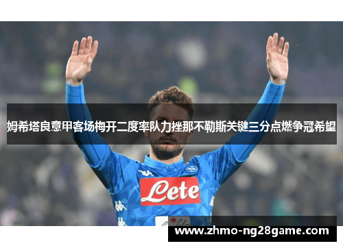 姆希塔良意甲客场梅开二度率队力挫那不勒斯关键三分点燃争冠希望 姆希塔良意甲客场梅开二度率队力挫那不勒斯关键三分点燃争冠希望
