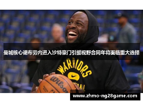 曼城核心德布劳内进入沙特豪门引援视野合同年将面临重大选择 曼城核心德布劳内进入沙特豪门引援视野合同年将面临重大选择