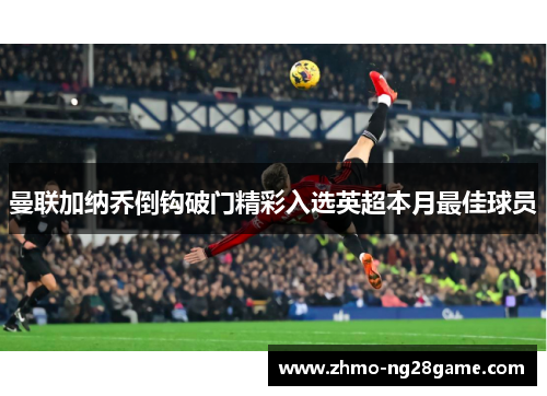 曼联加纳乔倒钩破门精彩入选英超本月最佳球员