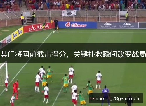 某门将网前截击得分,关键扑救瞬间改变战局 某门将网前截击得分,关键扑救瞬间改变战局