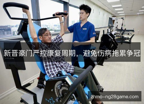 新晋豪门严控康复周期，避免伤病拖累争冠